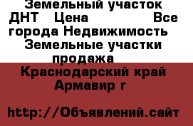 Земельный участок ДНТ › Цена ­ 550 000 - Все города Недвижимость » Земельные участки продажа   . Краснодарский край,Армавир г.